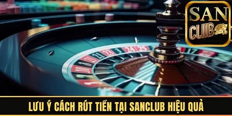 Lưu ý cách rút tiền tại Sanclub hiệu quả