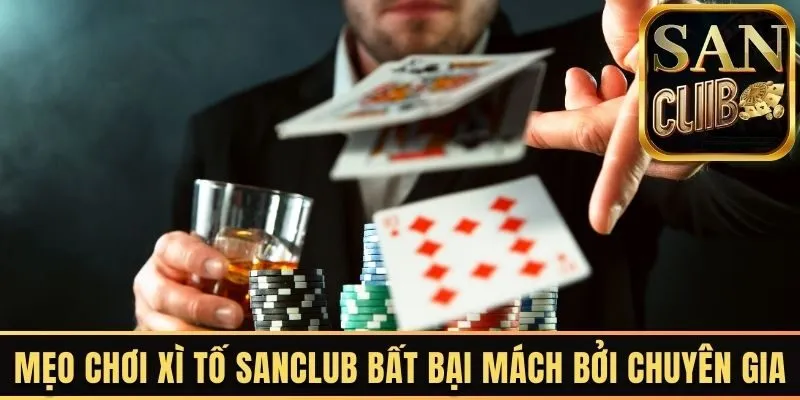 Mẹo chơi xì tố Sanclub bất bại mách bởi chuyên gia 