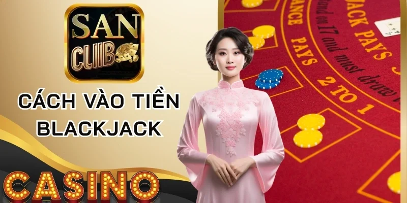 Cách vào tiền Blackjack qua chia sẻ của hội viên