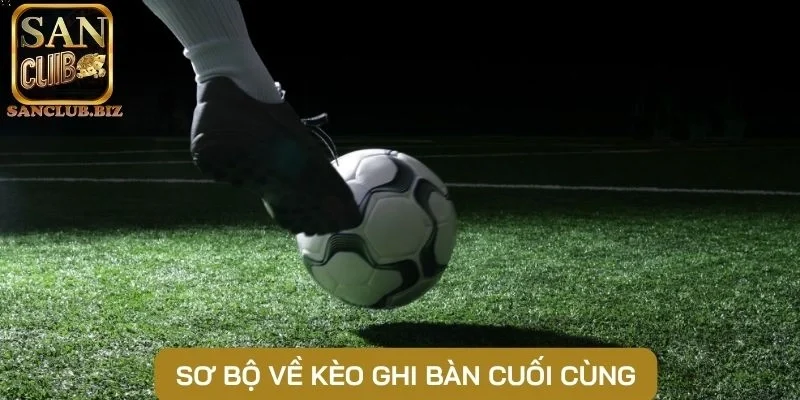 Sơ bộ về kèo ghi bàn cuối cùng