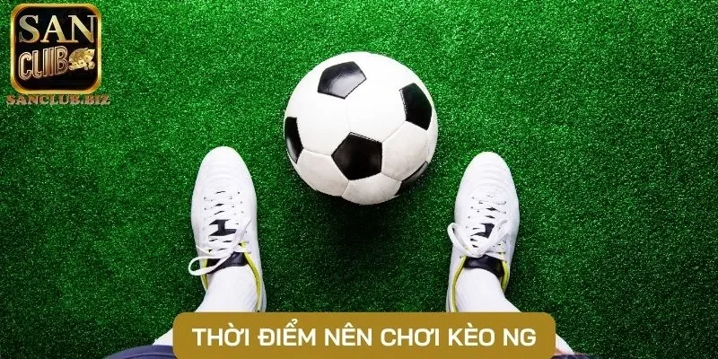 Thời điểm nên chơi kèo NG